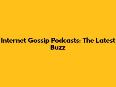Internet Gossip Podcasts: The Latest Buzz