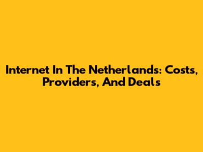 Internet In The Netherlands: Costs, Providers, And Deals