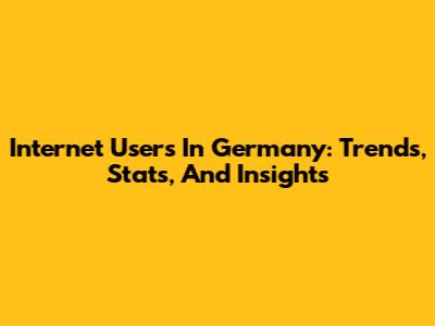 Internet Users In Germany: Trends, Stats, And Insights