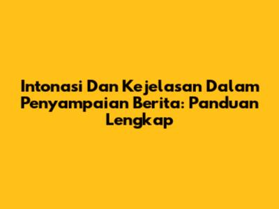 Intonasi Dan Kejelasan Dalam Penyampaian Berita: Panduan Lengkap