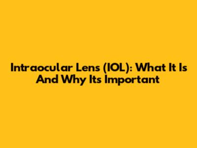 Intraocular Lens (IOL): What It Is And Why It's Important