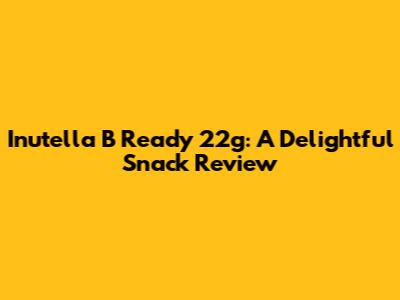 Inutella B Ready 22g: A Delightful Snack Review