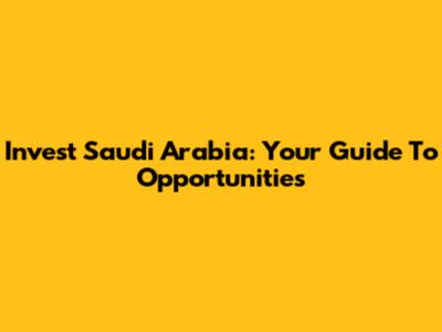 Invest Saudi Arabia: Your Guide To Opportunities