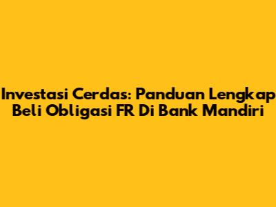 Investasi Cerdas: Panduan Lengkap Beli Obligasi FR Di Bank Mandiri