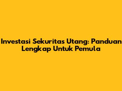 Investasi Sekuritas Utang: Panduan Lengkap Untuk Pemula