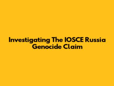 Investigating The IOSCE Russia Genocide Claim
