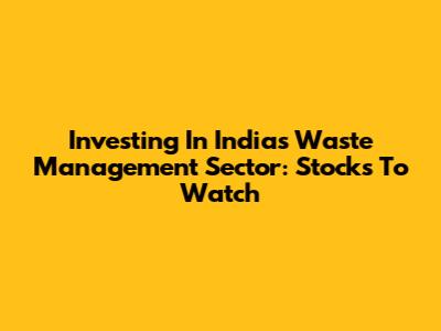 Investing In India's Waste Management Sector: Stocks To Watch