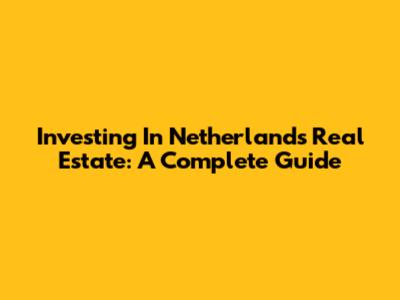 Investing In Netherlands Real Estate: A Complete Guide