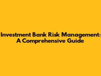 Investment Bank Risk Management: A Comprehensive Guide