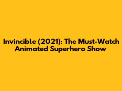 Invincible (2021): The Must-Watch Animated Superhero Show