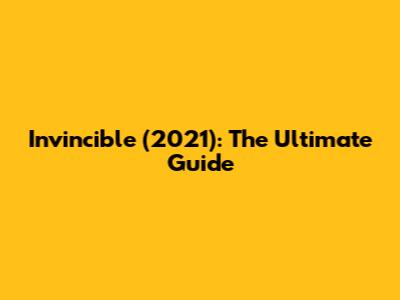 Invincible (2021): The Ultimate Guide