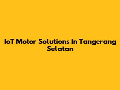 IoT Motor Solutions In Tangerang Selatan