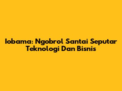Iobama: Ngobrol Santai Seputar Teknologi Dan Bisnis