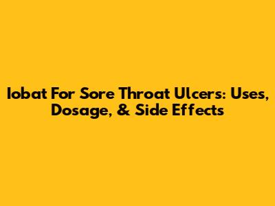 Iobat For Sore Throat Ulcers: Uses, Dosage, & Side Effects