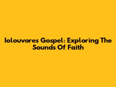 Iolouvores Gospel: Exploring The Sounds Of Faith