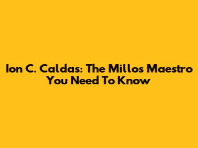 Ion C. Caldas: The Millos Maestro You Need To Know