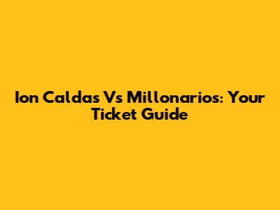 Ion Caldas Vs Millonarios: Your Ticket Guide