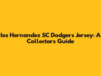 Ios Hernandez SC Dodgers Jersey: A Collector's Guide