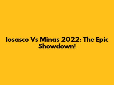 Iosasco Vs Minas 2022: The Epic Showdown!