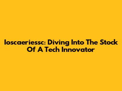 Ioscaeriessc: Diving Into The Stock Of A Tech Innovator