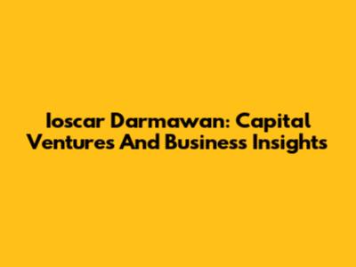 Ioscar Darmawan: Capital Ventures And Business Insights