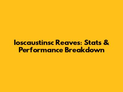 Ioscaustinsc Reaves: Stats & Performance Breakdown