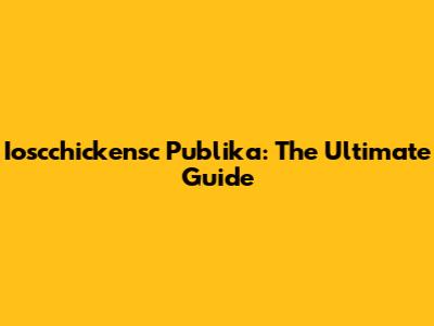 Ioscchickensc Publika: The Ultimate Guide