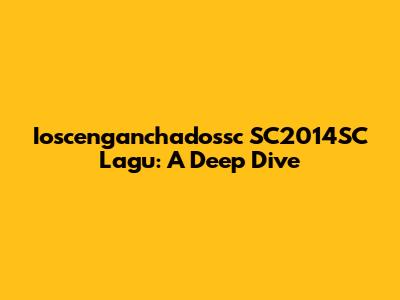 Ioscenganchadossc SC2014SC Lagu: A Deep Dive