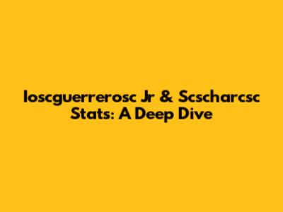Ioscguerrerosc Jr & Scscharcsc Stats: A Deep Dive
