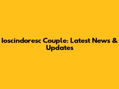 Ioscindoresc Couple: Latest News & Updates