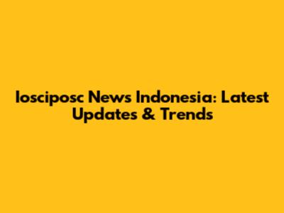 Iosciposc News Indonesia: Latest Updates & Trends