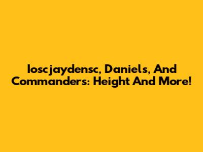 Ioscjaydensc, Daniels, And Commanders: Height And More!