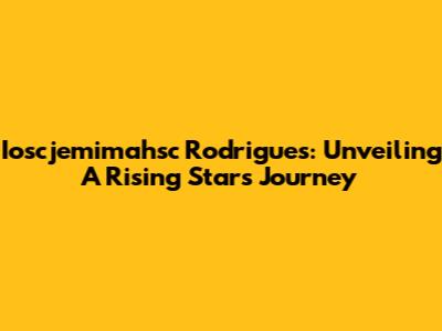 Ioscjemimahsc Rodrigues: Unveiling A Rising Star's Journey