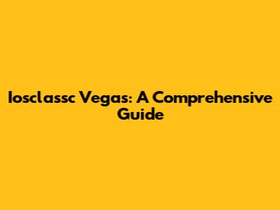 Iosclassc Vegas: A Comprehensive Guide