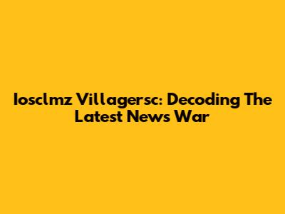 Iosclmz Villagersc: Decoding The Latest News War