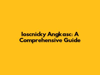 Ioscnicky Angkasc: A Comprehensive Guide