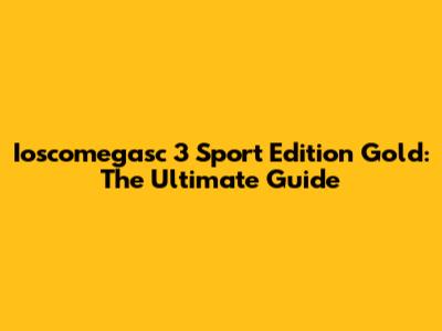 Ioscomegasc 3 Sport Edition Gold: The Ultimate Guide