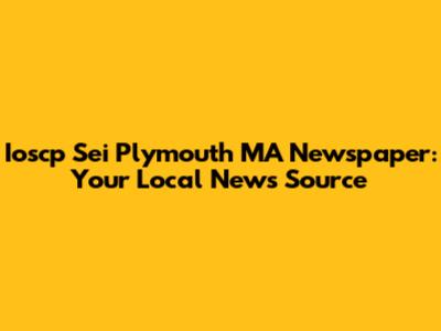 Ioscp Sei Plymouth MA Newspaper: Your Local News Source