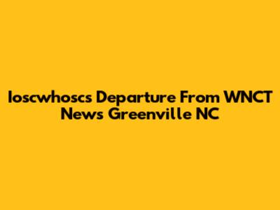 Ioscwhosc's Departure From WNCT News Greenville NC