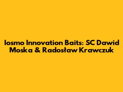 Iosmo Innovation Baits: SC Dawid Moska & Radosław Krawczuk