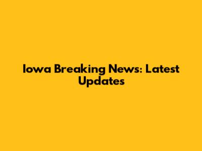 Iowa Breaking News: Latest Updates