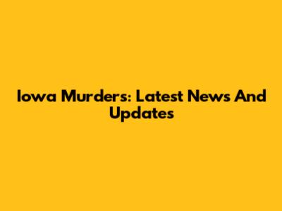 Iowa Murders: Latest News And Updates