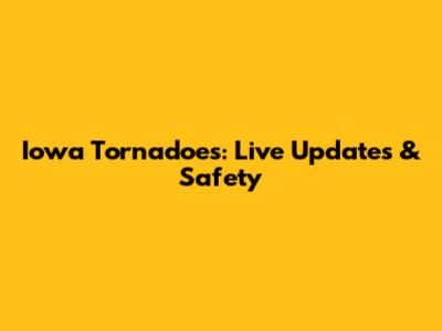 Iowa Tornadoes: Live Updates & Safety