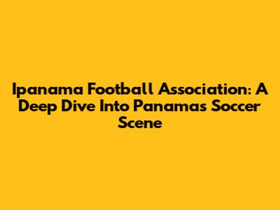 Ipanama Football Association: A Deep Dive Into Panama's Soccer Scene