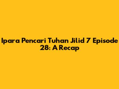 Ipara Pencari Tuhan Jilid 7 Episode 28: A Recap