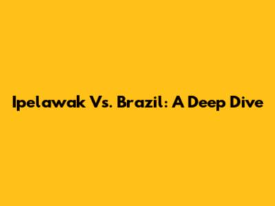 Ipelawak Vs. Brazil: A Deep Dive