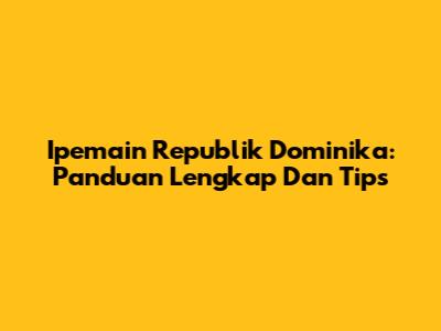 Ipemain Republik Dominika: Panduan Lengkap Dan Tips