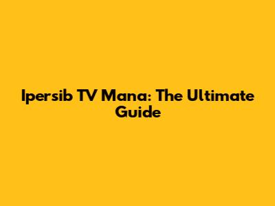 Ipersib TV Mana: The Ultimate Guide