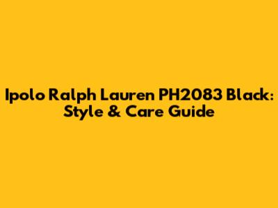 Ipolo Ralph Lauren PH2083 Black: Style & Care Guide