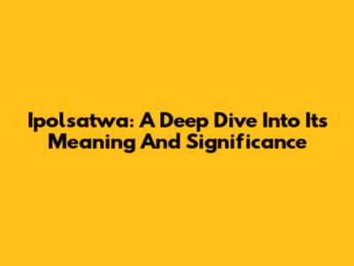 Ipolsatwa: A Deep Dive Into Its Meaning And Significance